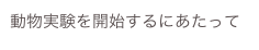 動物実験を開始するにあたって